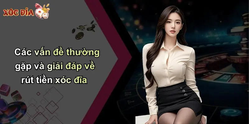 Các vấn đề thường gặp và giải đáp về rút tiền xóc đĩa