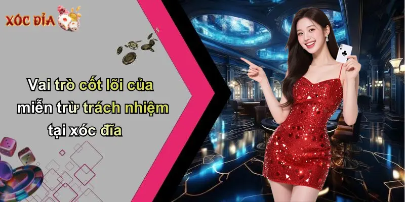 Vai trò cốt lõi của miễn trừ trách nhiệm tại xóc đĩa