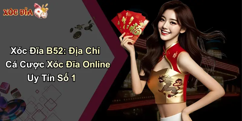 Xóc Đĩa B52: Địa Chỉ Cá Cược Xóc Đĩa Online Uy Tín Số 1