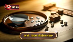 Xóc đĩa – trò chơi trí tuệ hay đỏ đen_