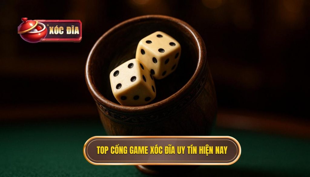 top cổng game xóc đĩa uy tín hiện nay